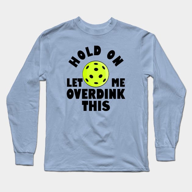 Funny Pickleball Hold On Let Me Overdink This Long Sleeve T-Shirt by POD Creations